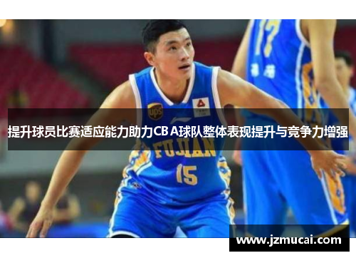 提升球员比赛适应能力助力CBA球队整体表现提升与竞争力增强