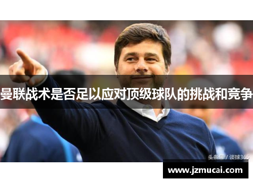 曼联战术是否足以应对顶级球队的挑战和竞争