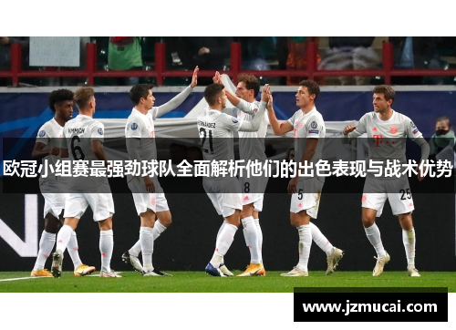 欧冠小组赛最强劲球队全面解析他们的出色表现与战术优势