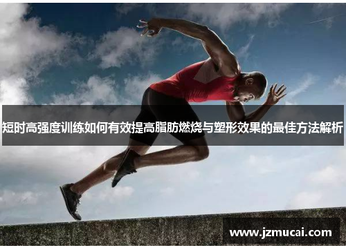 短时高强度训练如何有效提高脂肪燃烧与塑形效果的最佳方法解析