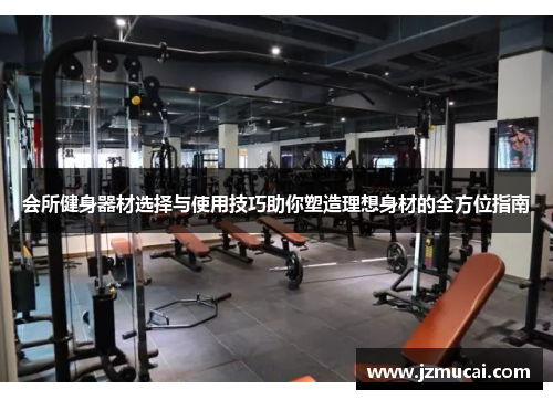 会所健身器材选择与使用技巧助你塑造理想身材的全方位指南