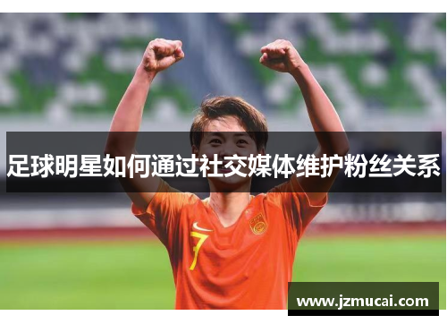 足球明星如何通过社交媒体维护粉丝关系